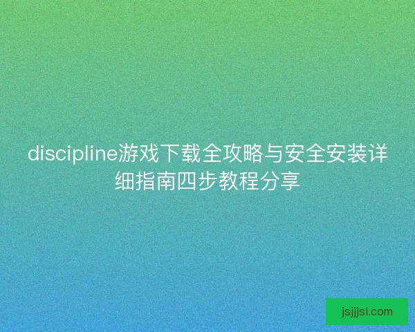 discipline游戏下载全攻略与安全安装详细指南四步教程分享