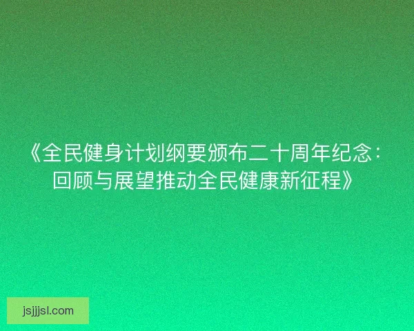 《全民健身计划纲要颁布二十周年纪念：回顾与展望推动全民健康新征程》